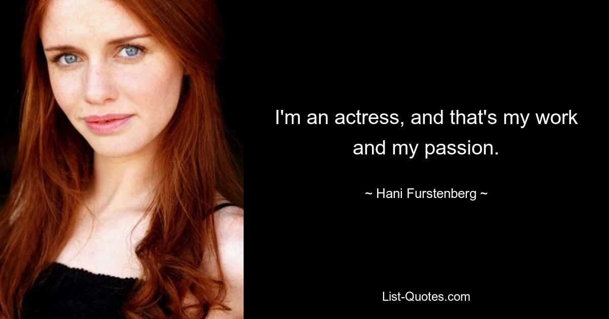 I'm an actress, and that's my work and my passion. — © Hani Furstenberg