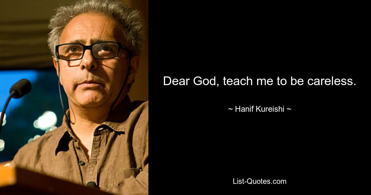 Dear God, teach me to be careless. — © Hanif Kureishi