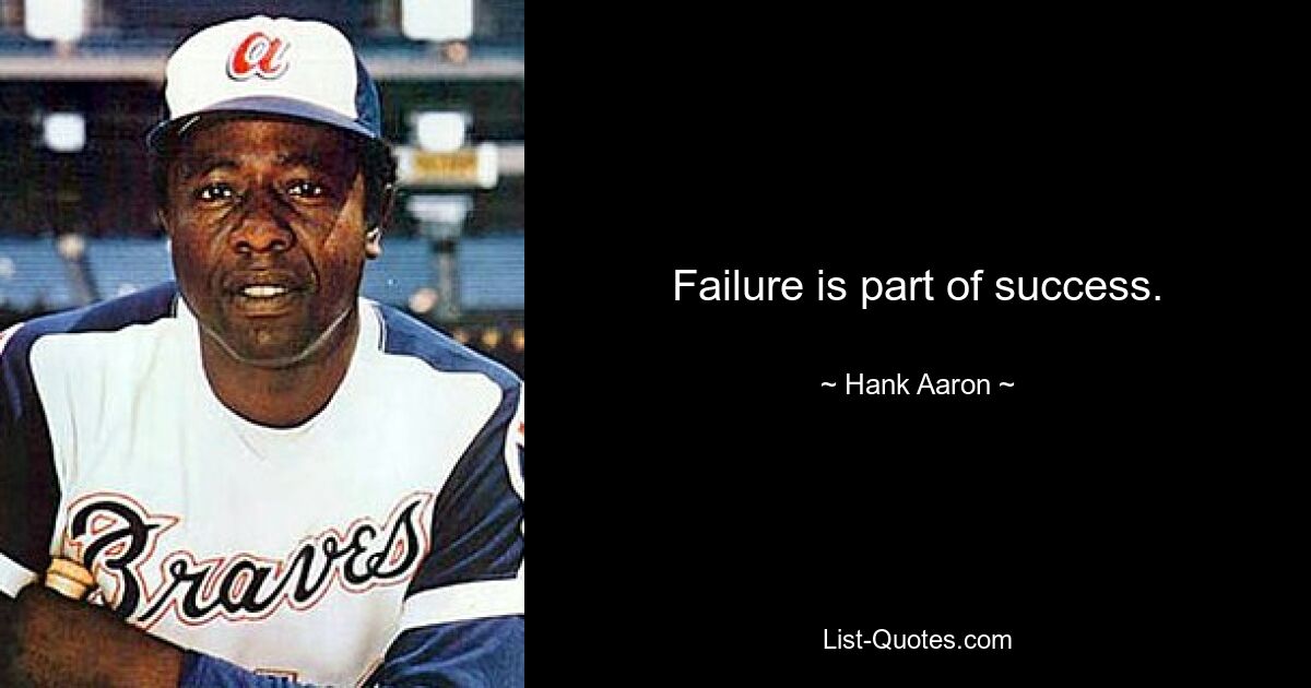 Failure is part of success. — © Hank Aaron