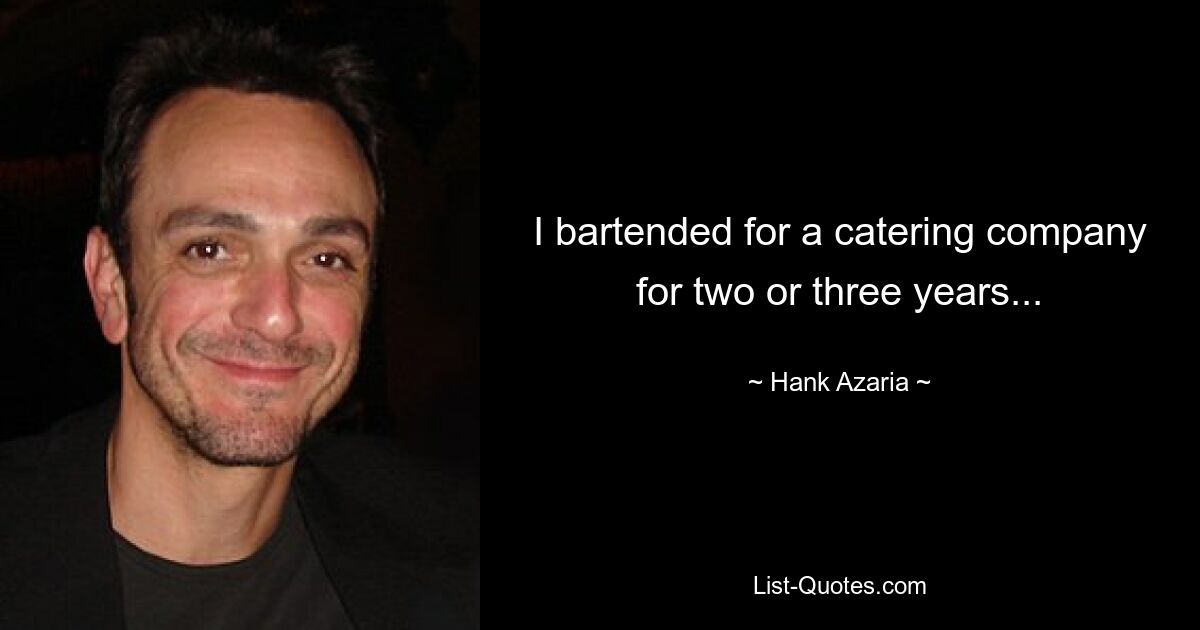 I bartended for a catering company for two or three years... — © Hank Azaria