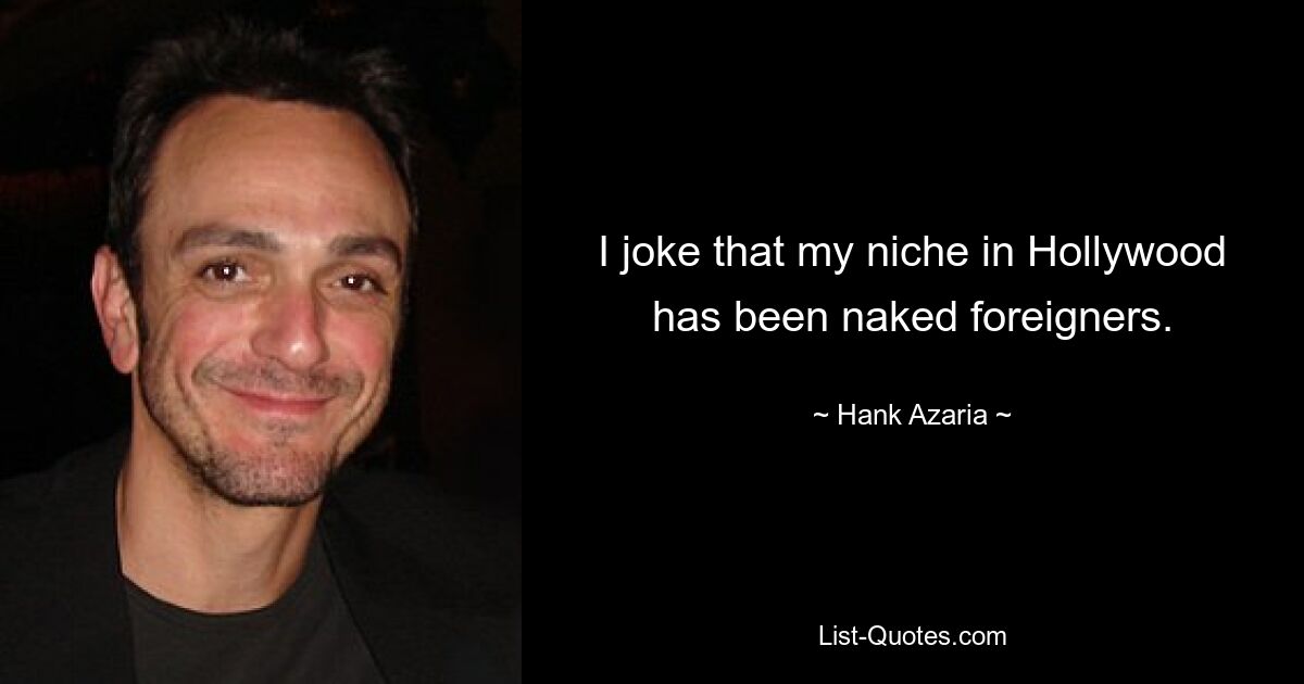 I joke that my niche in Hollywood has been naked foreigners. — © Hank Azaria