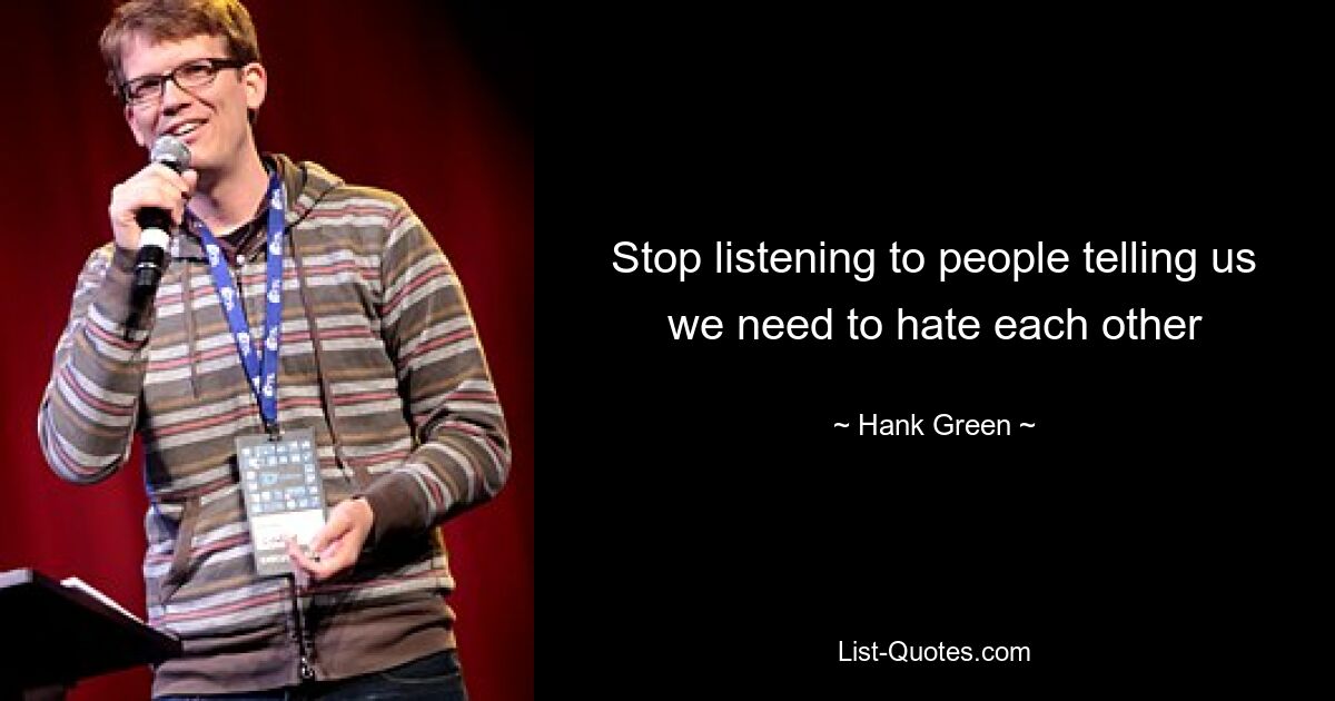 Stop listening to people telling us we need to hate each other — © Hank Green