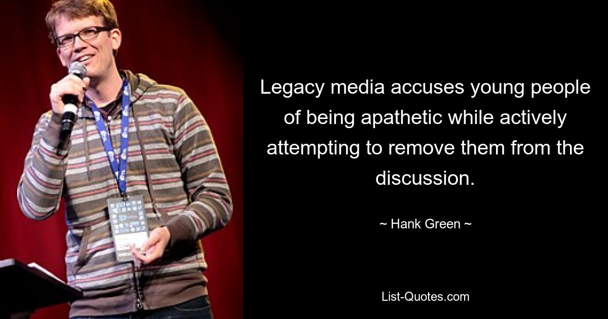 Legacy media accuses young people of being apathetic while actively attempting to remove them from the discussion. — © Hank Green