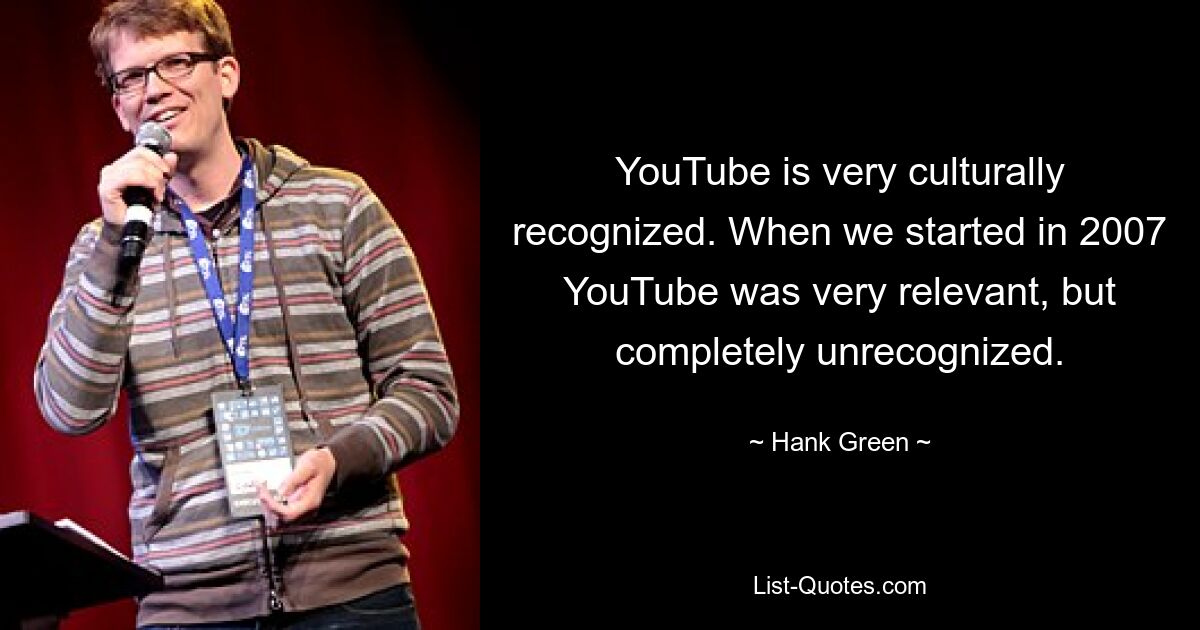 YouTube is very culturally recognized. When we started in 2007 YouTube was very relevant, but completely unrecognized. — © Hank Green