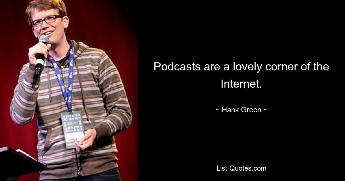 Podcasts are a lovely corner of the Internet. — © Hank Green