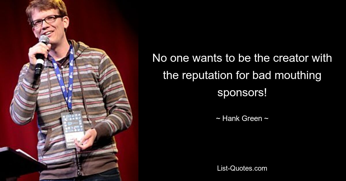 No one wants to be the creator with the reputation for bad mouthing sponsors! — © Hank Green