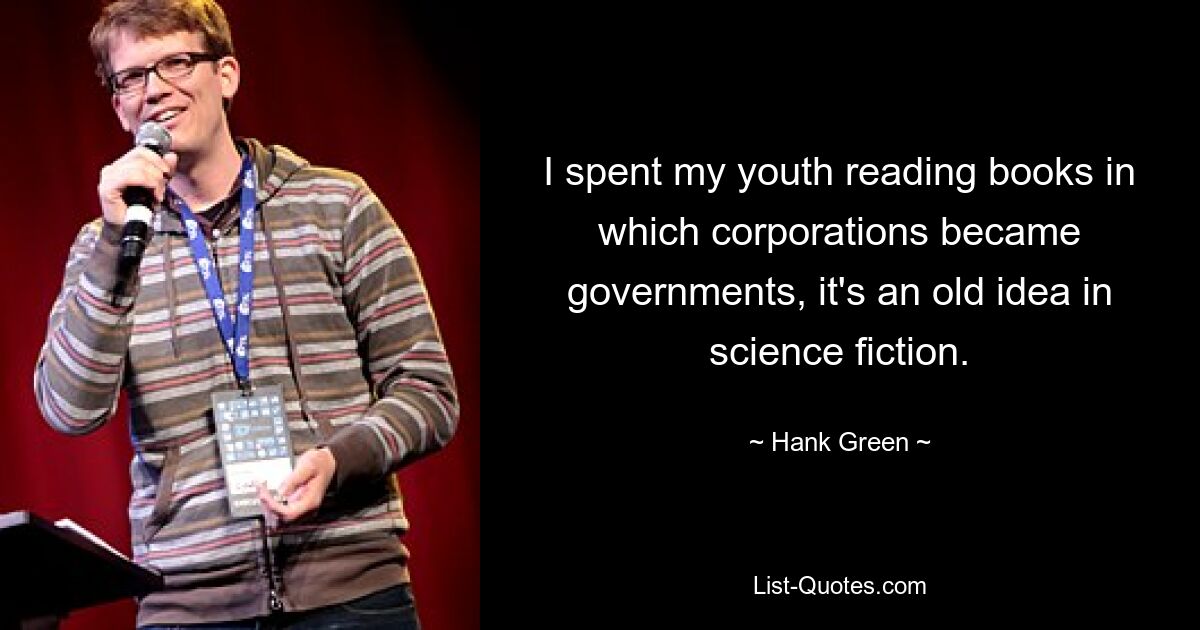 I spent my youth reading books in which corporations became governments, it's an old idea in science fiction. — © Hank Green