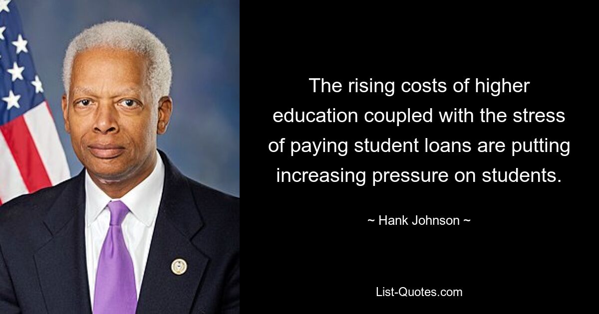 The rising costs of higher education coupled with the stress of paying student loans are putting increasing pressure on students. — © Hank Johnson