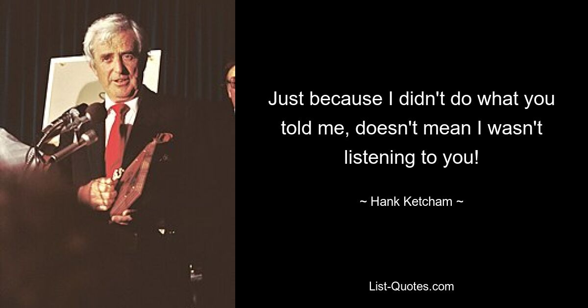 Just because I didn't do what you told me, doesn't mean I wasn't listening to you! — © Hank Ketcham