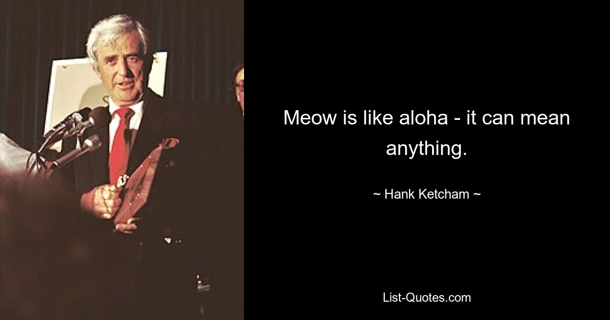 Meow is like aloha - it can mean anything. — © Hank Ketcham