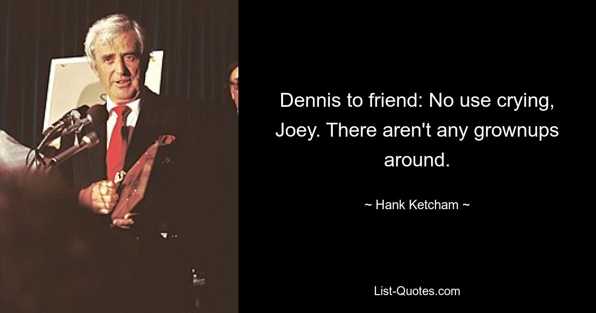 Dennis to friend: No use crying, Joey. There aren't any grownups around. — © Hank Ketcham