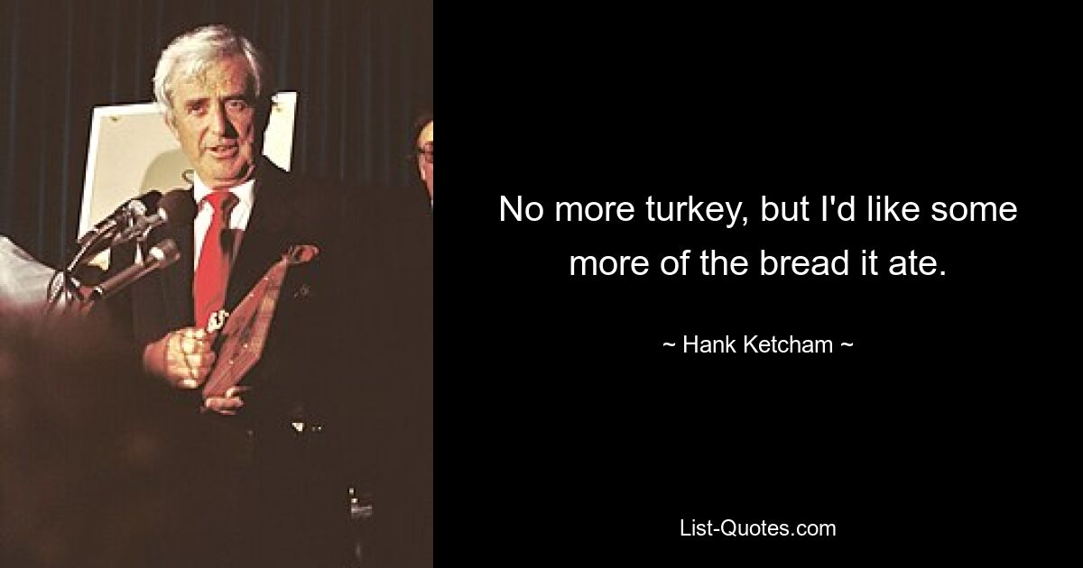 No more turkey, but I'd like some more of the bread it ate. — © Hank Ketcham