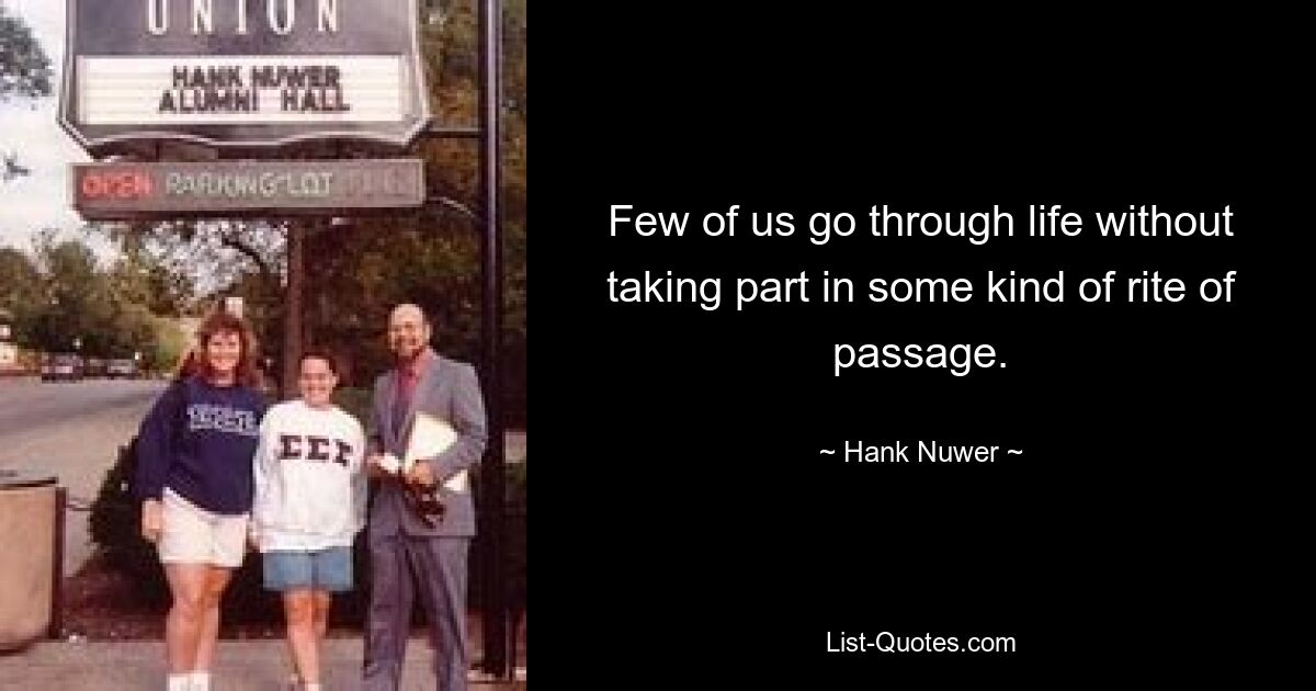 Few of us go through life without taking part in some kind of rite of passage. — © Hank Nuwer