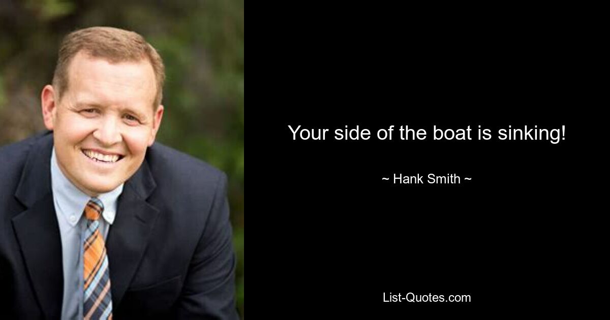 Your side of the boat is sinking! — © Hank Smith