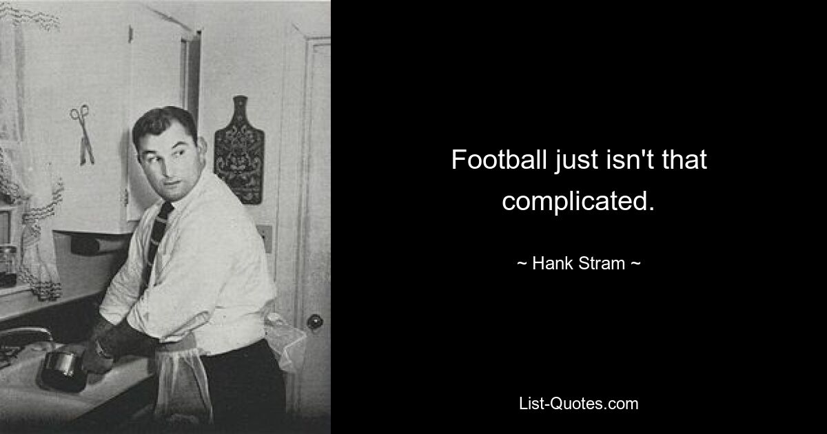 Football just isn't that complicated. — © Hank Stram