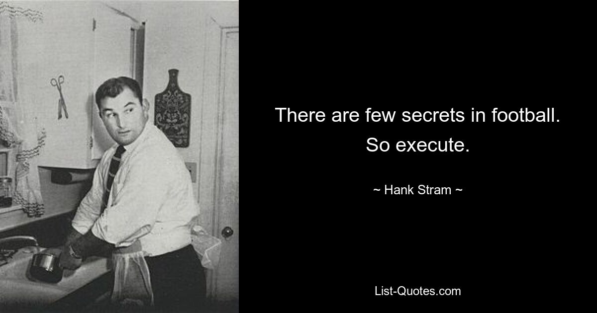 There are few secrets in football. So execute. — © Hank Stram