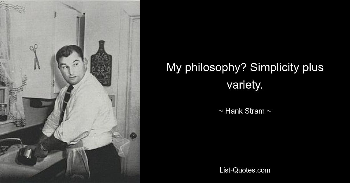 My philosophy? Simplicity plus variety. — © Hank Stram