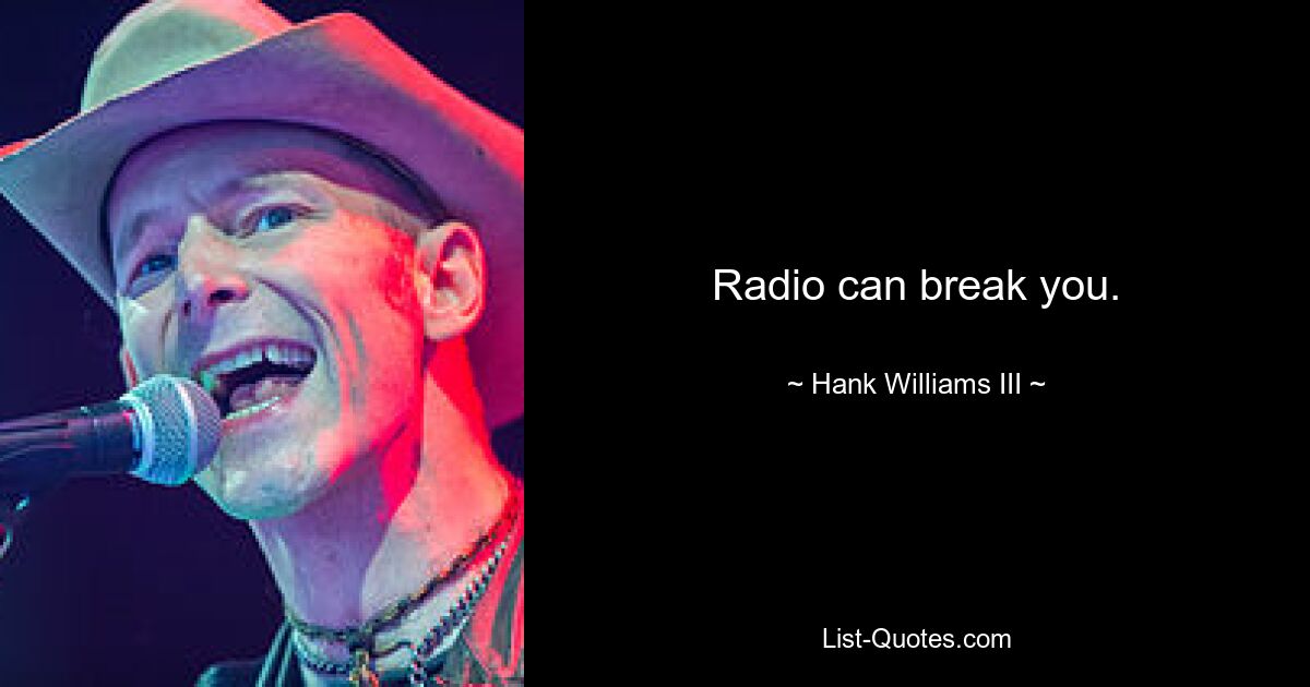 Radio can break you. — © Hank Williams III