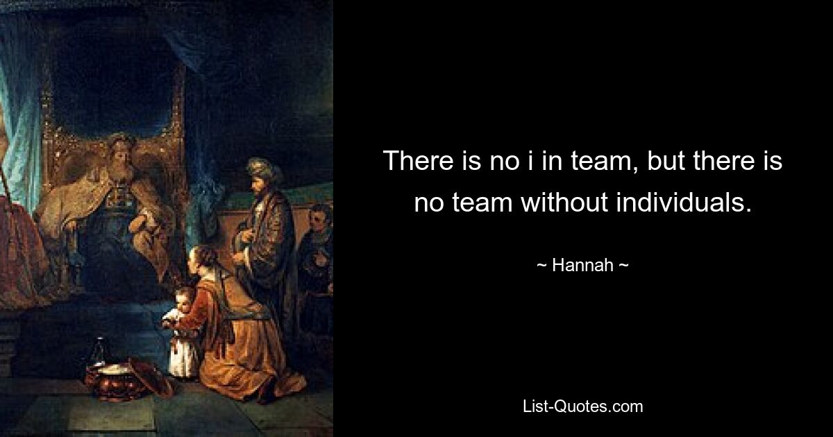 There is no i in team, but there is no team without individuals. — © Hannah