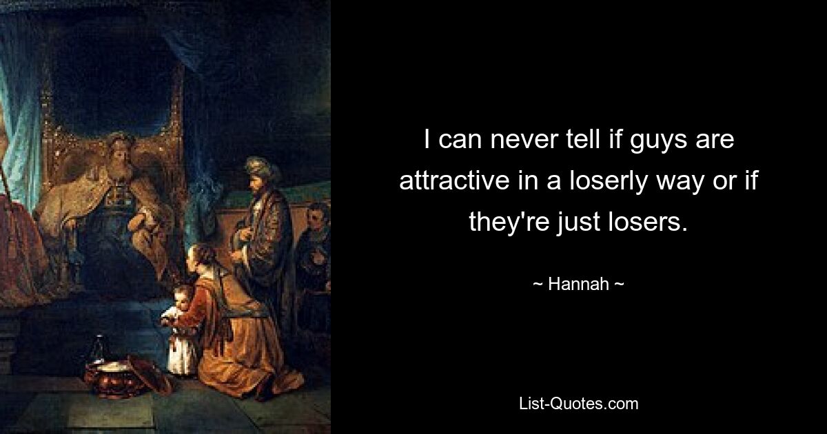 I can never tell if guys are attractive in a loserly way or if they're just losers. — © Hannah