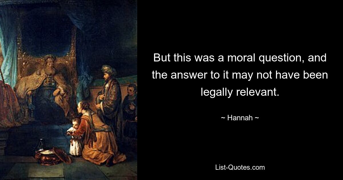 But this was a moral question, and the answer to it may not have been legally relevant. — © Hannah