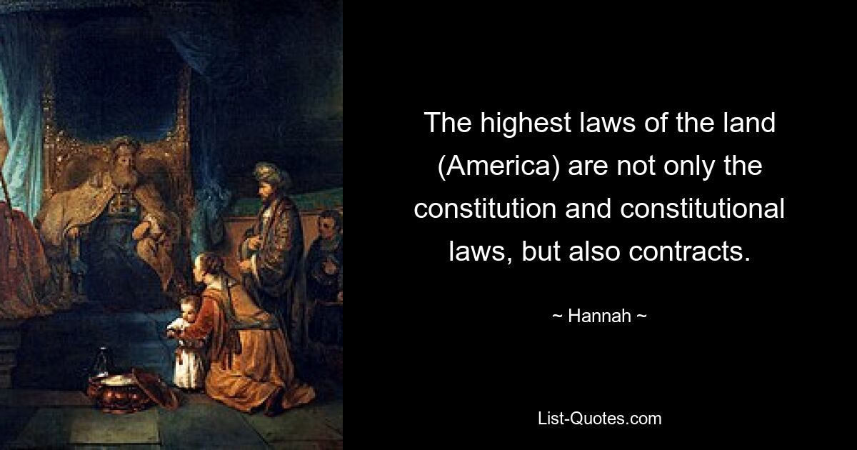 The highest laws of the land (America) are not only the constitution and constitutional laws, but also contracts. — © Hannah