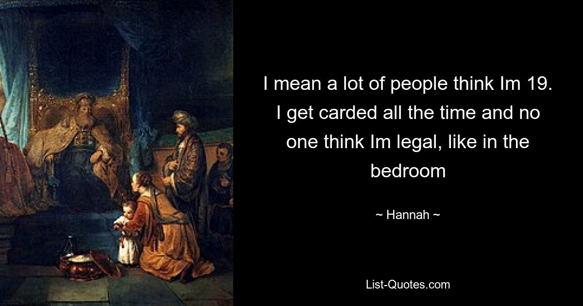 I mean a lot of people think Im 19. I get carded all the time and no one think Im legal, like in the bedroom — © Hannah