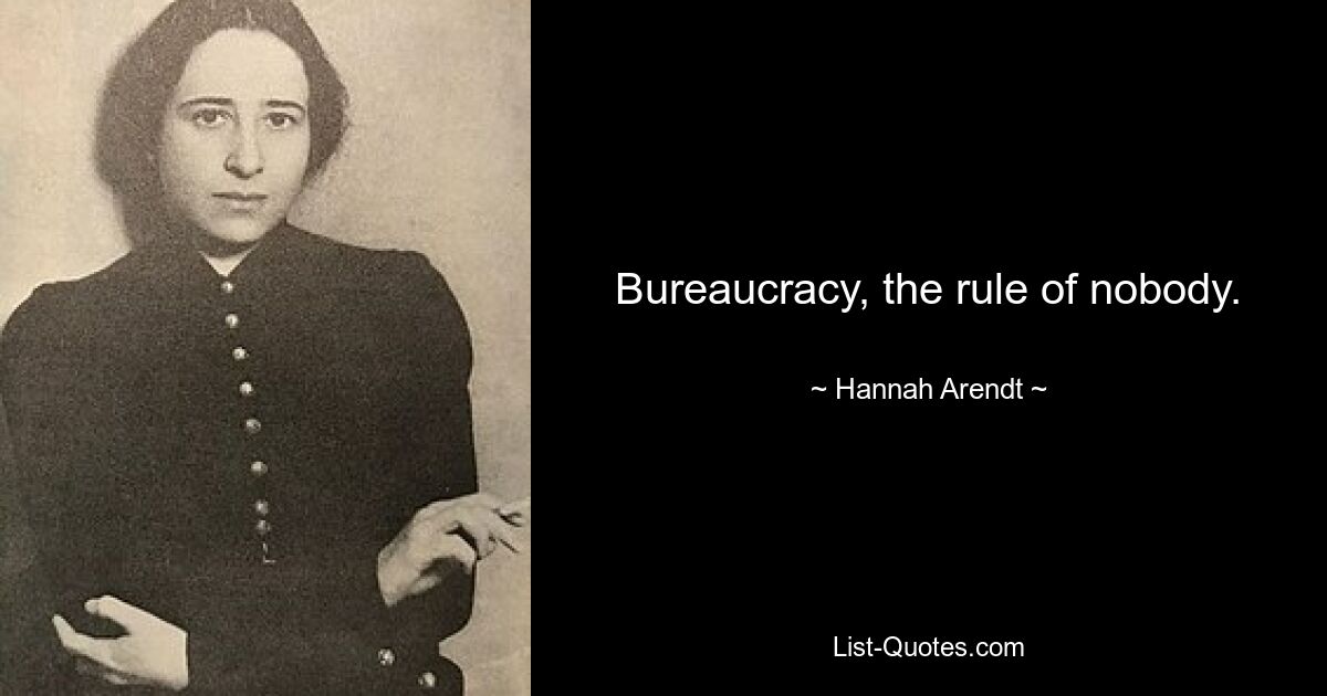 Bureaucracy, the rule of nobody. — © Hannah Arendt