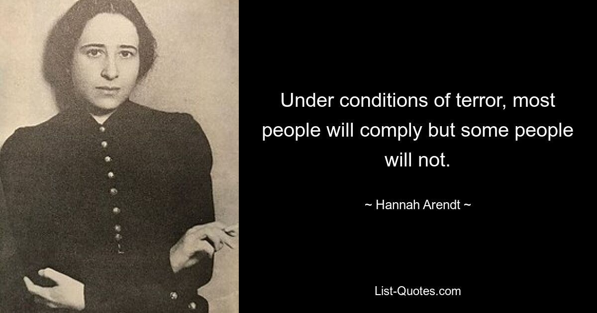 Under conditions of terror, most people will comply but some people will not. — © Hannah Arendt