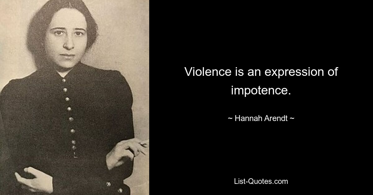 Violence is an expression of impotence. — © Hannah Arendt