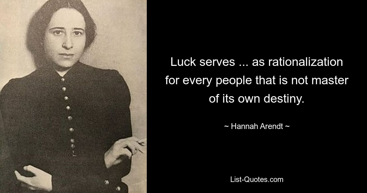 Luck serves ... as rationalization for every people that is not master of its own destiny. — © Hannah Arendt