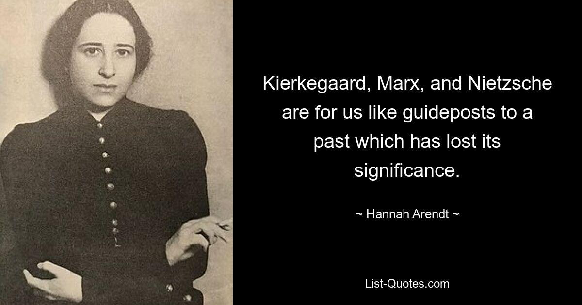 Kierkegaard, Marx, and Nietzsche are for us like guideposts to a past which has lost its significance. — © Hannah Arendt