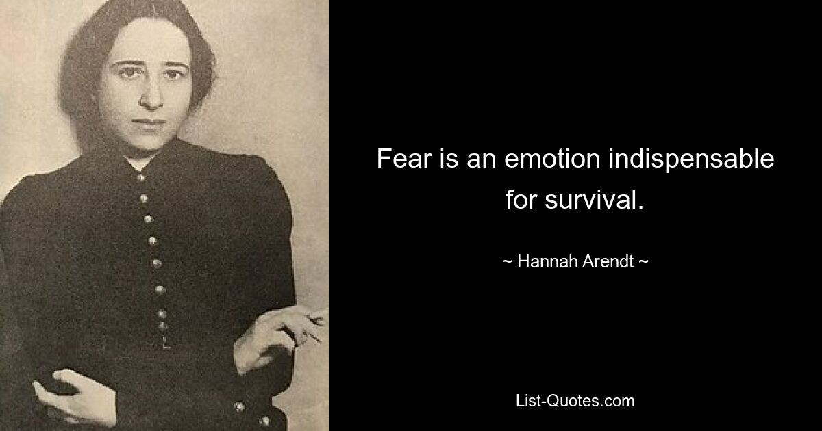 Fear is an emotion indispensable for survival. — © Hannah Arendt