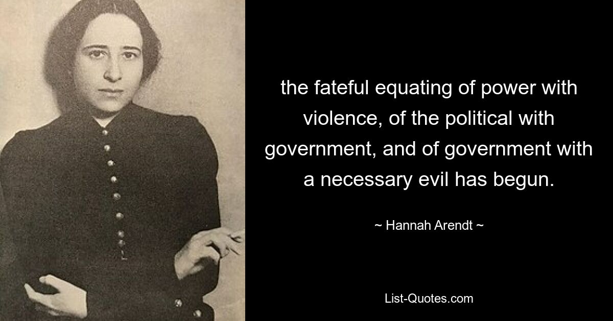 the fateful equating of power with violence, of the political with government, and of government with a necessary evil has begun. — © Hannah Arendt