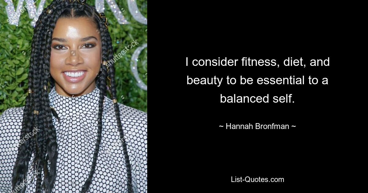 I consider fitness, diet, and beauty to be essential to a balanced self. — © Hannah Bronfman