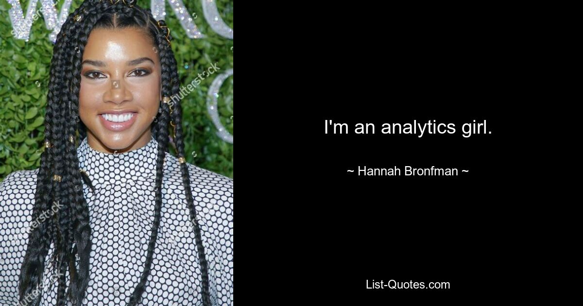 I'm an analytics girl. — © Hannah Bronfman