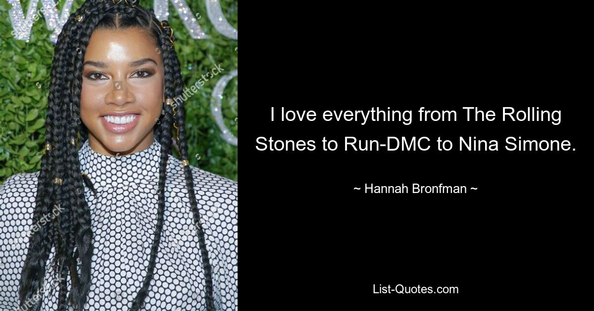 I love everything from The Rolling Stones to Run-DMC to Nina Simone. — © Hannah Bronfman