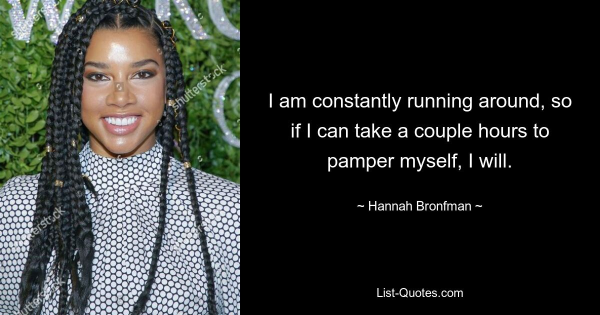 I am constantly running around, so if I can take a couple hours to pamper myself, I will. — © Hannah Bronfman