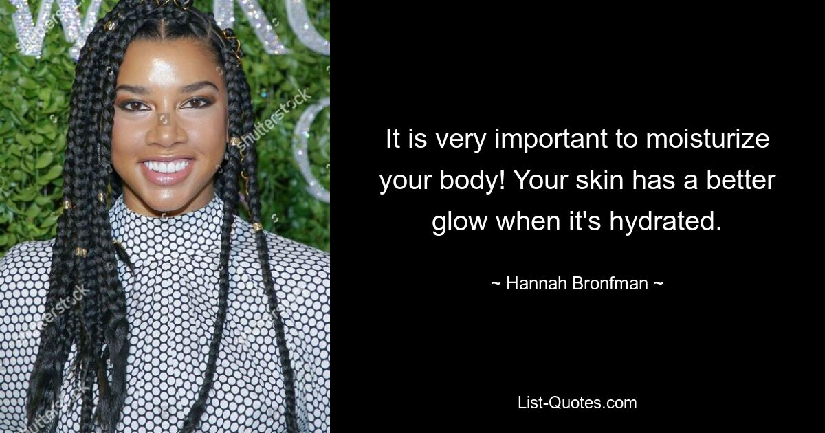 It is very important to moisturize your body! Your skin has a better glow when it's hydrated. — © Hannah Bronfman