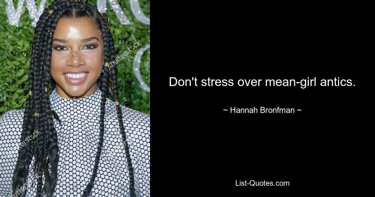 Don't stress over mean-girl antics. — © Hannah Bronfman