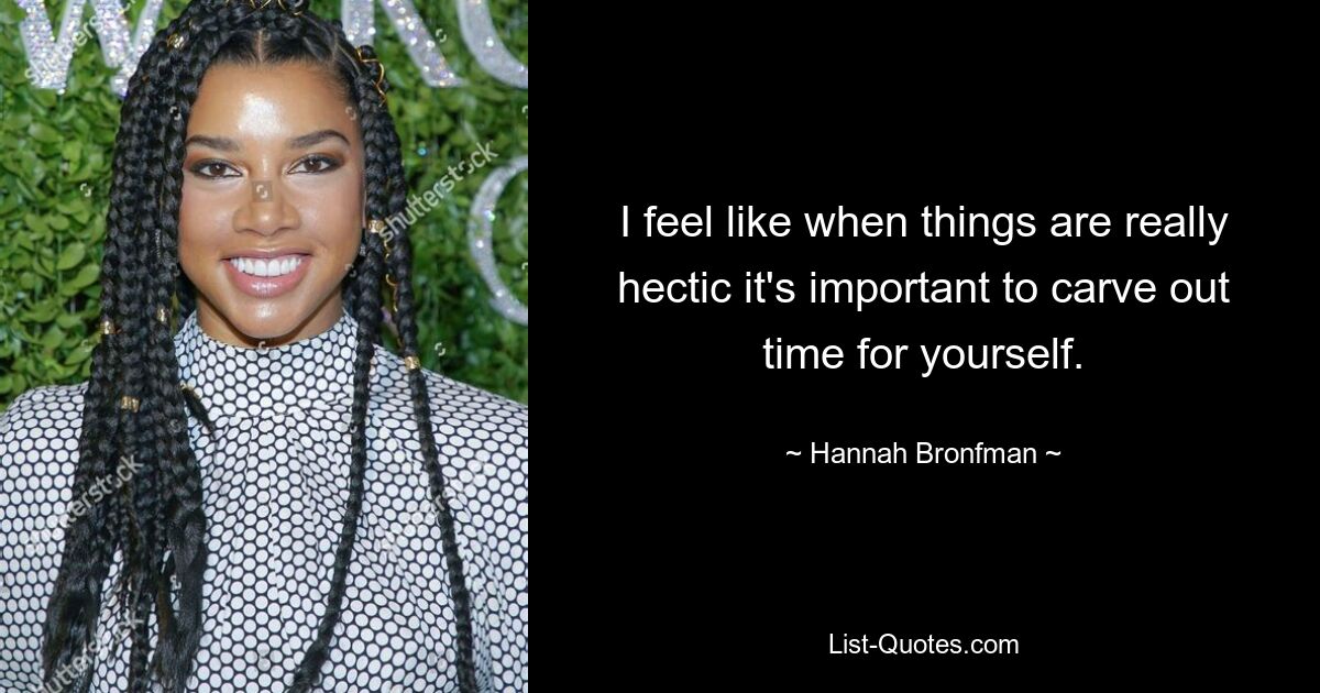 I feel like when things are really hectic it's important to carve out time for yourself. — © Hannah Bronfman