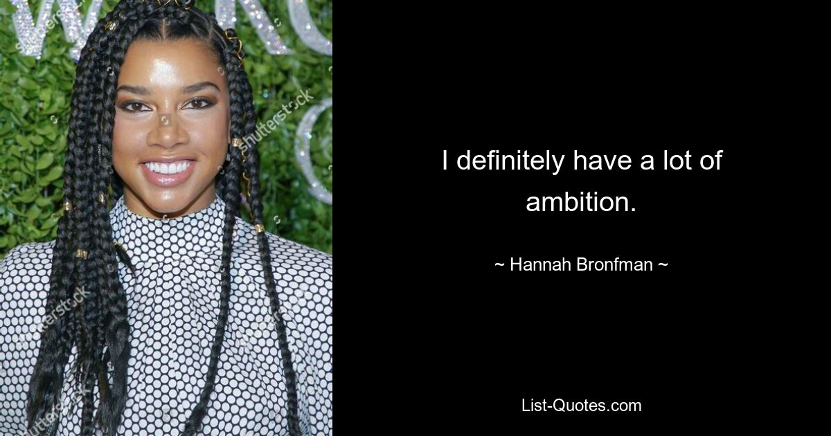 I definitely have a lot of ambition. — © Hannah Bronfman