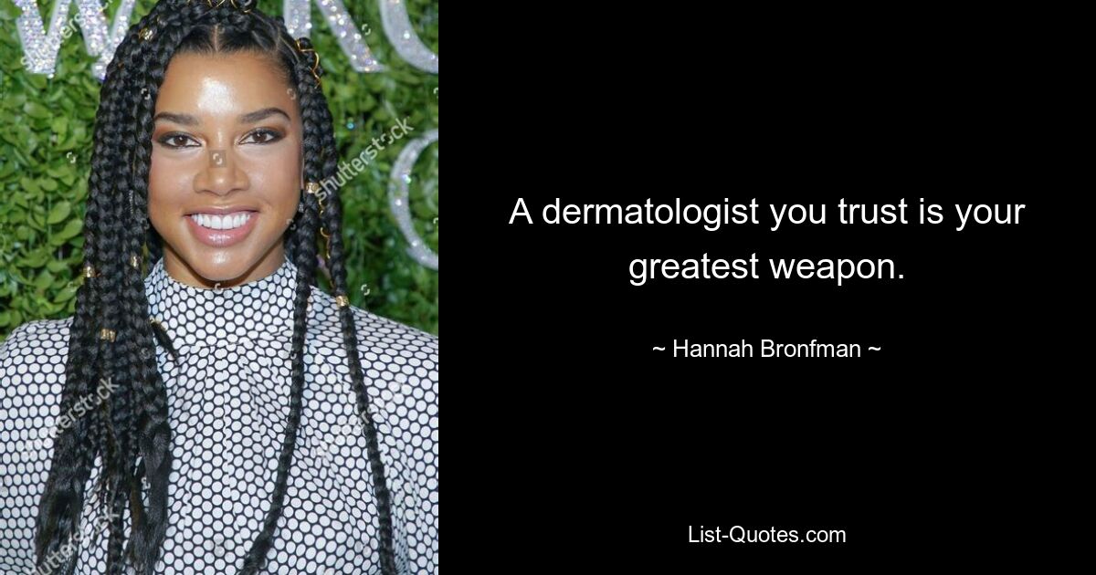 A dermatologist you trust is your greatest weapon. — © Hannah Bronfman