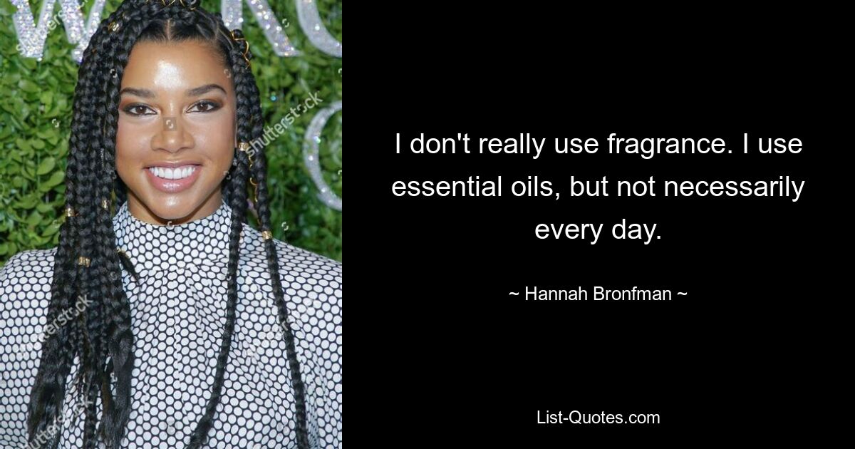 I don't really use fragrance. I use essential oils, but not necessarily every day. — © Hannah Bronfman