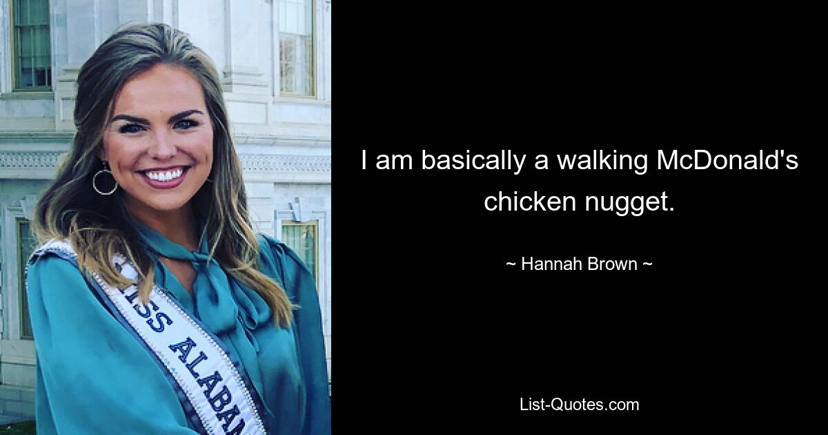 I am basically a walking McDonald's chicken nugget. — © Hannah Brown