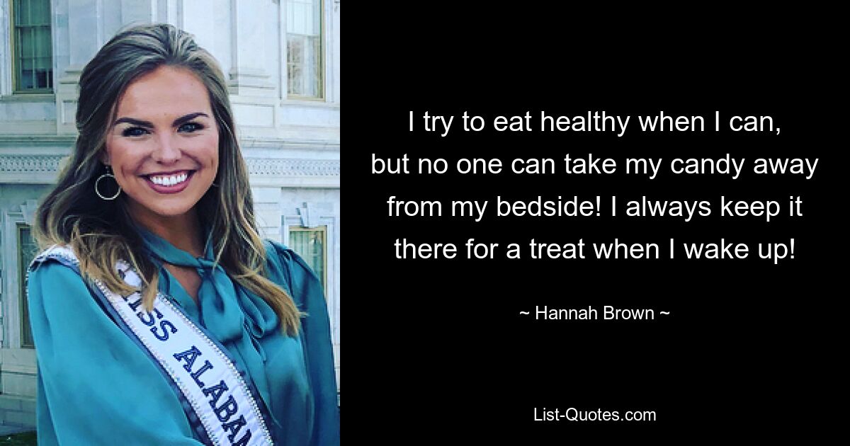 I try to eat healthy when I can, but no one can take my candy away from my bedside! I always keep it there for a treat when I wake up! — © Hannah Brown