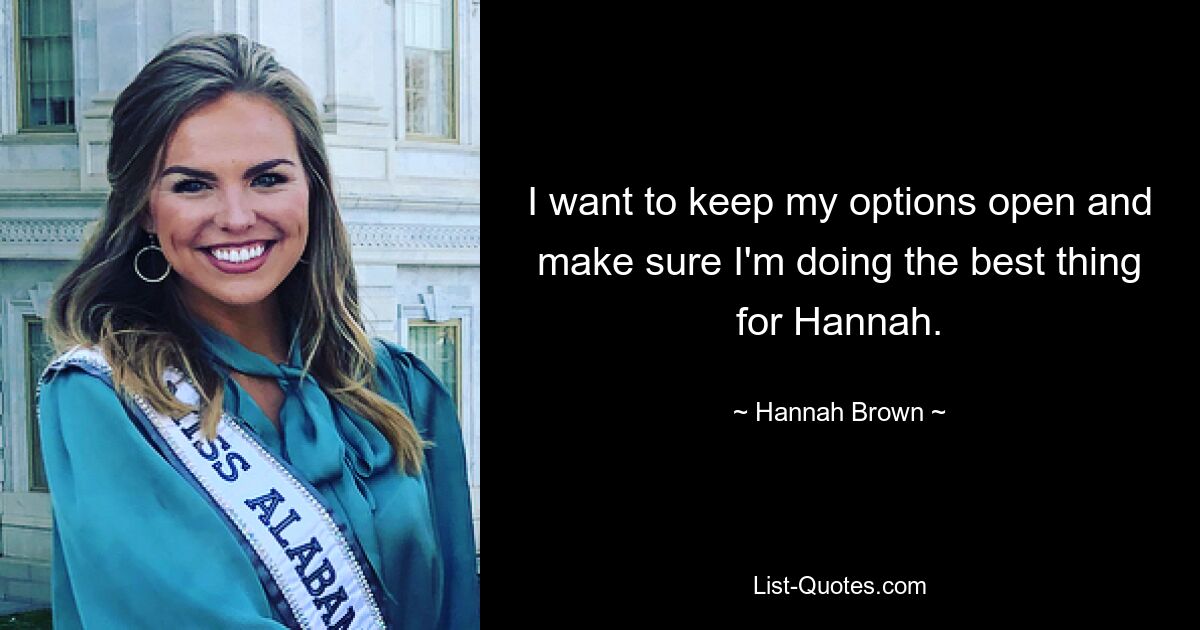 I want to keep my options open and make sure I'm doing the best thing for Hannah. — © Hannah Brown