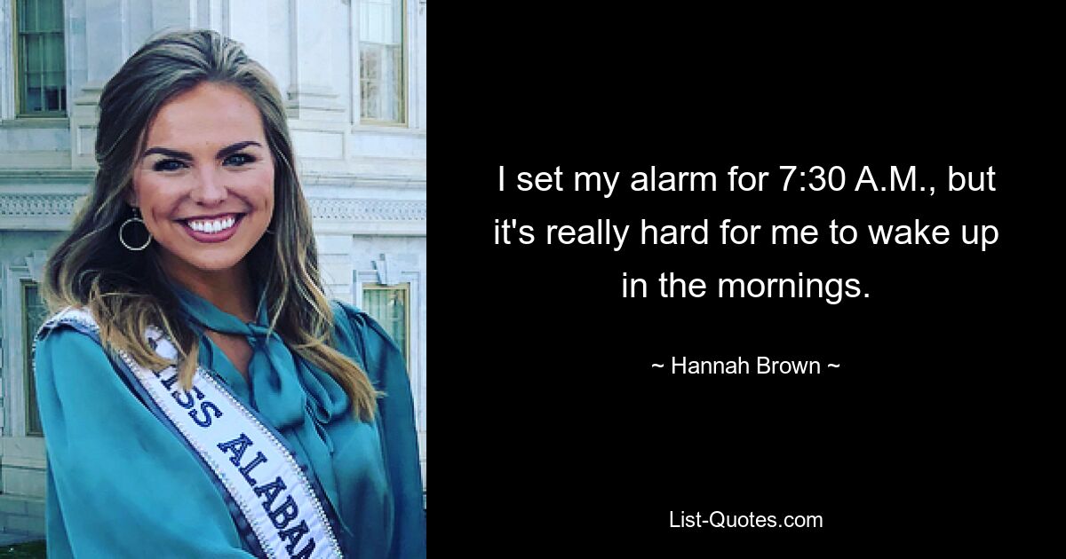 I set my alarm for 7:30 A.M., but it's really hard for me to wake up in the mornings. — © Hannah Brown