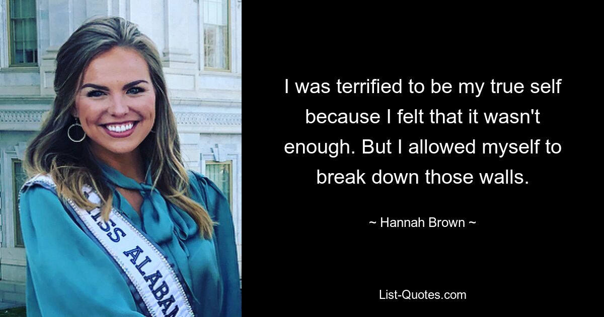 I was terrified to be my true self because I felt that it wasn't enough. But I allowed myself to break down those walls. — © Hannah Brown