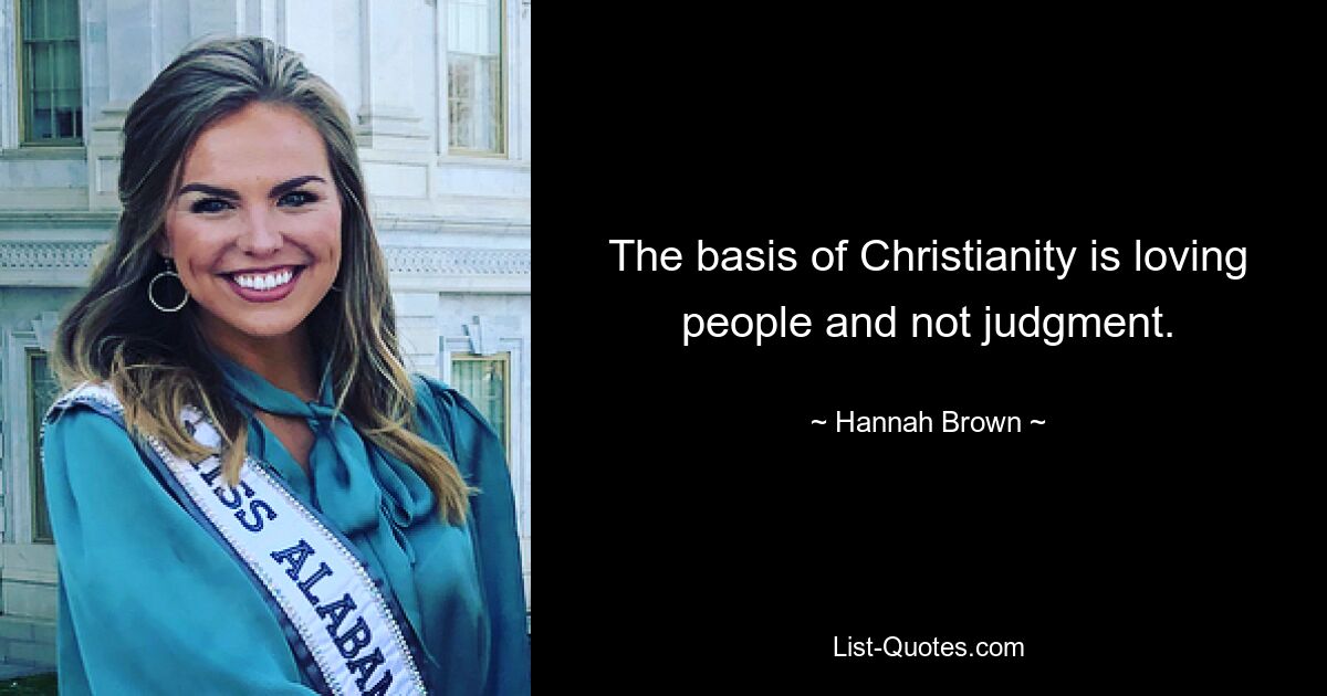 The basis of Christianity is loving people and not judgment. — © Hannah Brown